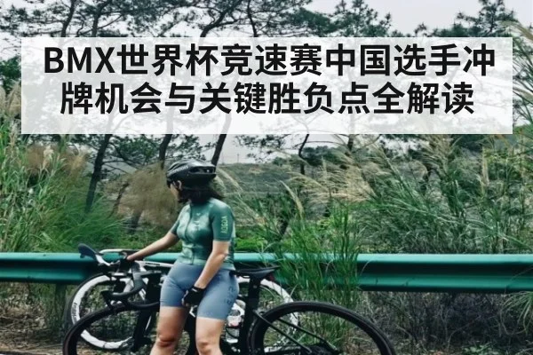 BMX世界杯竞速赛中国选手冲牌机会与关键胜负点全解读（b one sports）