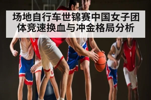 场地自行车世锦赛中国女子团体竞速换血与冲金格局分析 | b one sports