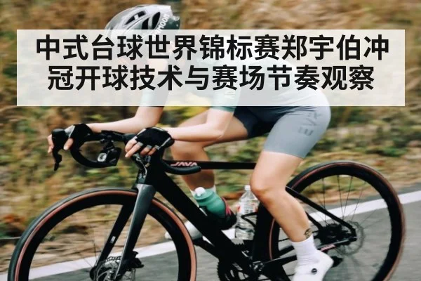 中式台球世界锦标赛郑宇伯冲冠开球技术与赛场节奏观察 - b one sports
