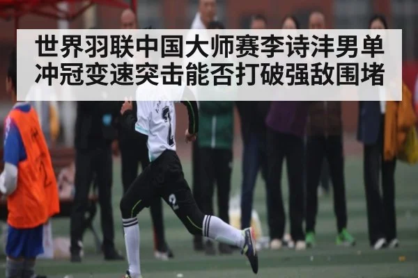 世界羽联中国大师赛李诗沣男单冲冠变速突击能否打破强敌围堵 - b one sports