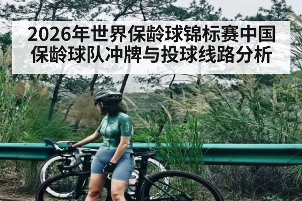 2026年世界保龄球锦标赛中国保龄球队冲牌与投球线路分析 - b one sports